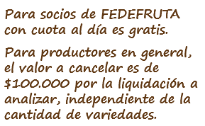 Para socios de FEDEFRUTA con cuota al día es gratis.
Para productores en general, el valor a cancelar es de $100.000 por la liquidación a analizar, independiente de la cantidad de variedades.